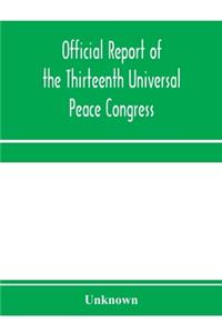 Official report of the thirteenth Universal peace congress, held at Boston, Massachusetts, U.S.A., October third to eight, 1904