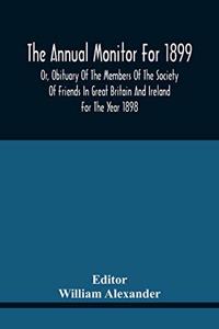 The Annual Monitor For 1899 Or, Obituary Of The Members Of The Society Of Friends In Great Britain And Ireland For The Year 1898