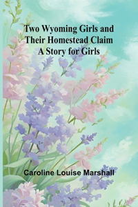 Two Wyoming Girls and Their Homestead Claim