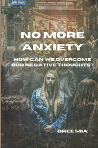 No More Anxiety: How can we overcome our negative thoughts?