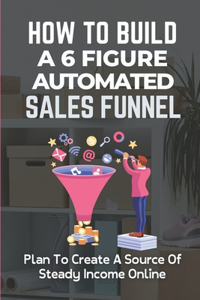 How To Build A 6 Figure Automated Sales Funnel
