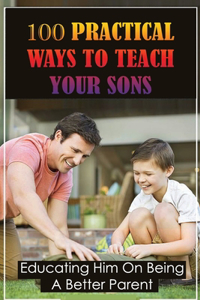 100 Practical Ways To Teach Your Sons