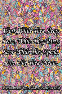 Work While They Sleep Learn While They Party Save While They Spend Live Like They Dream. A Motivational Quotes Coloring Book For Adult