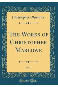 The Works of Christopher Marlowe, Vol. 1 (Classic Reprint)