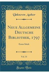 Neue Allgemeine Deutsche Bibliothek, 1797, Vol. 31: Erstes Stï¿½ck (Classic Reprint)