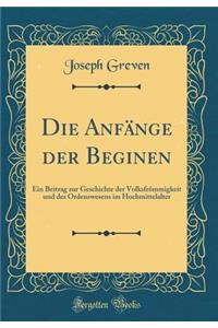 Die Anfï¿½nge Der Beginen: Ein Beitrag Zur Geschichte Der Volksfrï¿½mmigkeit Und Des Ordenswesens Im Hochmittelalter (Classic Reprint)