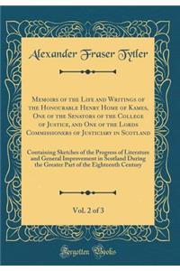 Memoirs of the Life and Writings of the Honourable Henry Home of Kames, One of the Senators of the College of Justice, and One of the Lords Commissioners of Justiciary in Scotland, Vol. 2 of 3: Containing Sketches of the Progress of Literature and : Containing Sketches of the Progress of Literature and General