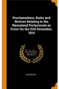 Proclamations, Rules and Notices Relating to the Nyasaland Protectorate in Force On the 31St December, 1914