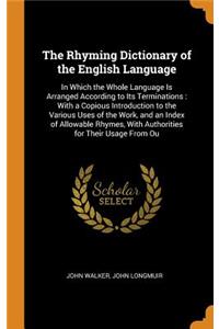 The Rhyming Dictionary of the English Language: In Which the Whole Language Is Arranged According to Its Terminations: With a Copious Introduction to the Various Uses of the Work, and an Index of Allowable Rhymes, with Authorities for Their Usage f