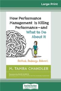 How Performance Management Is Killing Performanceâ "and What to Do About It: Rethink. Redesign. Reboot (16pt Large Print Edition)