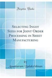 Selecting Ingot Sizes for Joint Order Processing in Sheet Manufacturing (Classic Reprint)