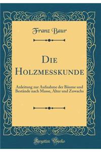 Die Holzmeï¿½kunde: Anleitung Zur Aufnahme Der Bï¿½ume Und Bestï¿½nde Nach Masse, Alter Und Zuwachs (Classic Reprint)