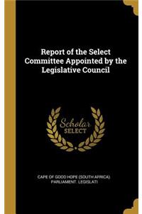 Report of the Select Committee Appointed by the Legislative Council