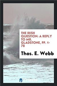 The Irish Question: A Reply to Mr. Gladstone, pp. 1-78