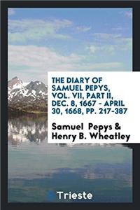 Diary of Samuel Pepys, Vol. VII, Part II, Dec. 8, 1667 - April 30, 1668, Pp. 217-387