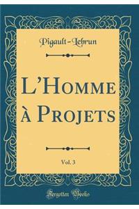 L'Homme ï¿½ Projets, Vol. 3 (Classic Reprint)