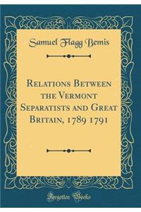 Relations Between the Vermont Separatists and Great Britain, 1789 1791 (Classic Reprint)