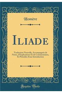 Iliade: Traduction Nouvelle, AccompagnÃ©e de Notes, d'Explications Et de Commentaires, Et PrÃ©cÃ©dÃ©e d'Une Introduction (Classic Reprint)