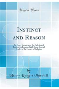Instinct and Reason: An Essay Concerning the Relation of Instinct to Reason, with Some Special Study, of the Nature of Religion (Classic Reprint)
