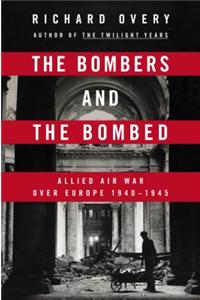 The Bombers and the Bombed: Allied Air War Over Europe, 1940-1945