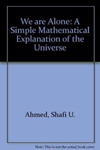 We are Alone: A Simple Mathematical Explanation of the Universe