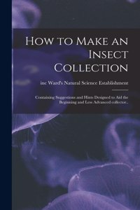 How to Make an Insect Collection; Containing Suggestions and Hints Designed to Aid the Beginning and Less Advanced Collector..