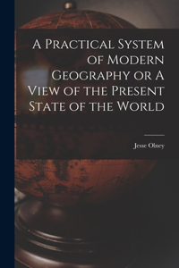 Practical System of Modern Geography or A View of the Present State of the World