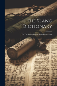 Slang Dictionary; or, The Vulgar Words, Street Phrases, And