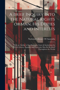 Brief Inquiry Into the Natural Rights of Man, His Duties and Interests