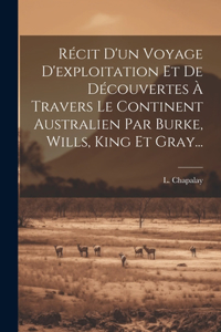 Récit D'un Voyage D'exploitation Et De Découvertes À Travers Le Continent Australien Par Burke, Wills, King Et Gray...