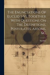 Enunciations Of Euclid I-vi, Together With Questions On The Definitions, Postulates, Axioms, &c