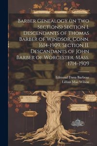 Barber Genealogy (in Two Sections) Section I. Descendants of Thomas Barber of Windsor, Conn. 1614-1909. Section II. Descandants of John Barber of Worcester, Mass. 1714-1909