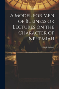 Model for Men of Business or Lectures on the Character of Nehemiah