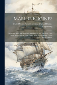 Marine Engines; Problems, Notes and Sketches. Additional to the Text-book Used in the Instruction of Naval Cadets of the Second Class, United States Naval Academy