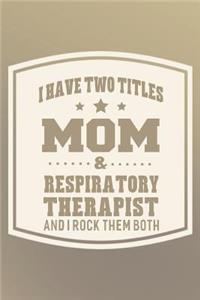 I Have Two Titles Mom & Respiratory Therapist And I Rock Them Both