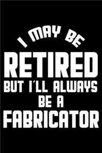 I May Be Retired But I'll Always Be A Fabricator