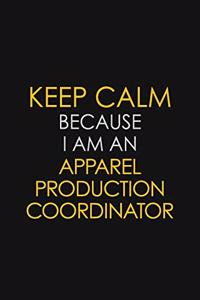 Keep Calm Because I Am An Apparel Production Coordinator