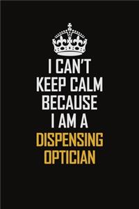 I Can't Keep Calm Because I Am A Dispensing Optician