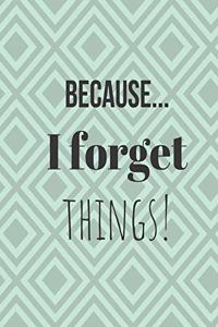 Because... I forget things!