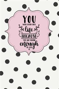 You Were Given This Life Because You Are Strong Enough to Live It