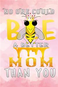 no one could bee a better mom than you