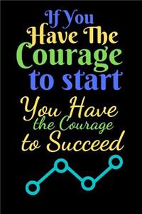 If You Have The Courage To Start You Have The Courage To Succeed