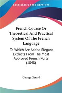 French Course Or Theoretical And Practical System Of The French Language