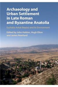 Archaeology and Urban Settlement in Late Roman and Byzantine Anatolia