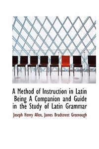 A Method of Instruction in Latin Being a Companion and Guide in the Study of Latin Grammar