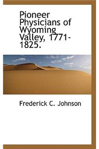 Pioneer Physicians of Wyoming Valley, 1771-1825.