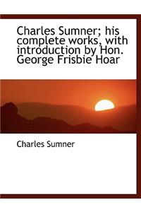 Charles Sumner; His Complete Works, with Introduction by Hon. George Frisbie Hoar