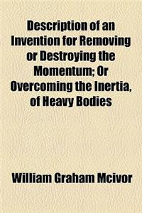 Description of an Invention for Removing or Destroying the Momentum; Or Overcoming the Inertia, of Heavy Bodies