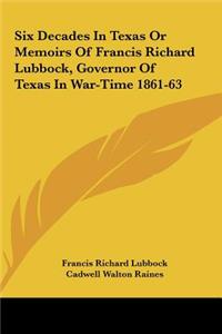 Six Decades in Texas or Memoirs of Francis Richard Lubbock, Governor of Texas in War-Time 1861-63