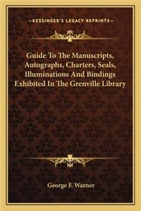Guide To The Manuscripts, Autographs, Charters, Seals, Illuminations And Bindings Exhibited In The Grenville Library